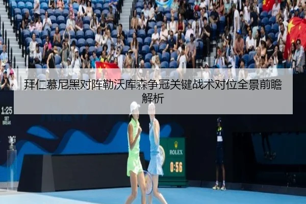 拜仁慕尼黑对阵勒沃库森争冠关键战术对位全景前瞻解析