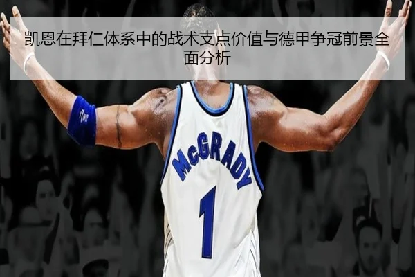 凯恩在拜仁体系中的战术支点价值与德甲争冠前景全面分析