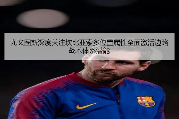 尤文图斯深度关注坎比亚索多位置属性全面激活边路战术体系潜能