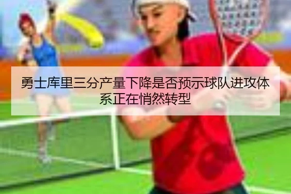 勇士库里三分产量下降是否预示球队进攻体系正在悄然转型 | kaiyun