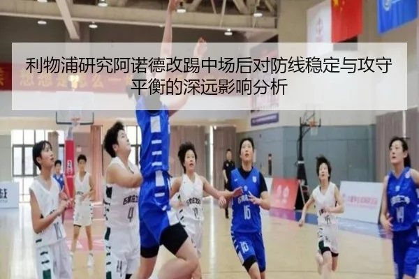 利物浦研究阿诺德改踢中场后对防线稳定与攻守平衡的深远影响分析