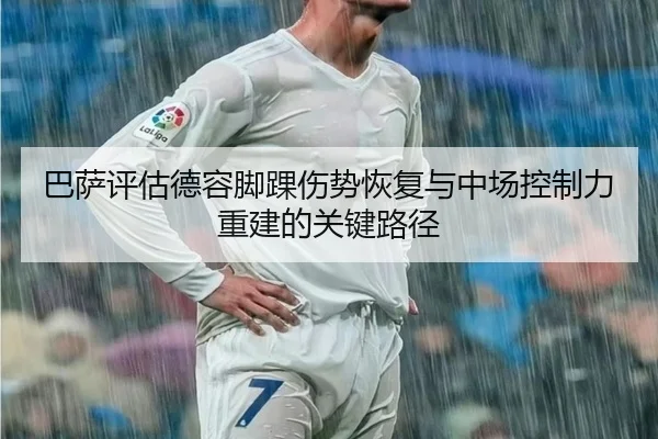 巴萨评估德容脚踝伤势恢复与中场控制力重建的关键路径 | kaiyun