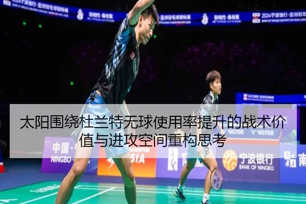 太阳围绕杜兰特无球使用率提升的战术价值与进攻空间重构思考 | kaiyun