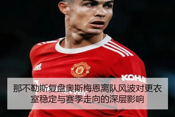 那不勒斯复盘奥斯梅恩离队风波对更衣室稳定与赛季走向的深层影响 | kaiyun
